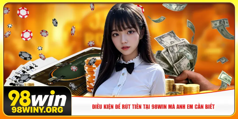 Điều kiện để rút tiền tại 98win mà anh em cần biết