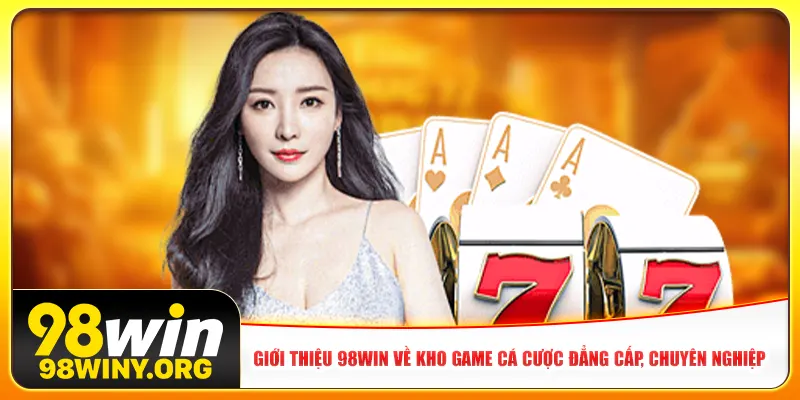 Giới thiệu 98Win về kho game cá cược đẳng cấp, chuyên nghiệp