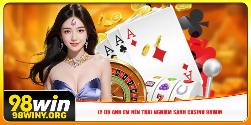 Lý do anh em nên trải nghiệm sảnh casino 98win