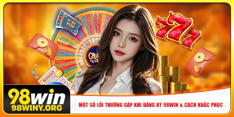 Một số lỗi thường gặp khi đăng ký 98win & cách khắc phục