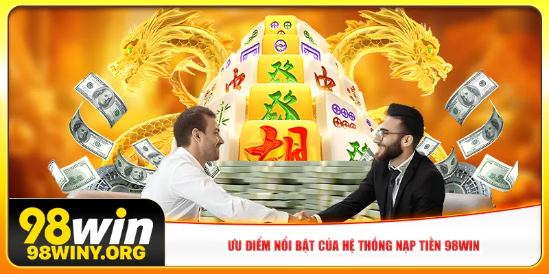 Ưu điểm nổi bật của hệ thống nạp tiền 98Win